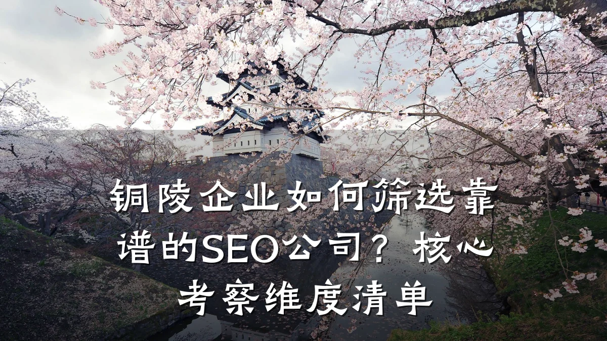 铜陵企业如何筛选靠谱的SEO公司?核心考察维度清单