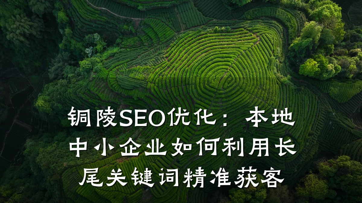 铜陵SEO优化:本地中小企业如何利用长尾关键词精准获客