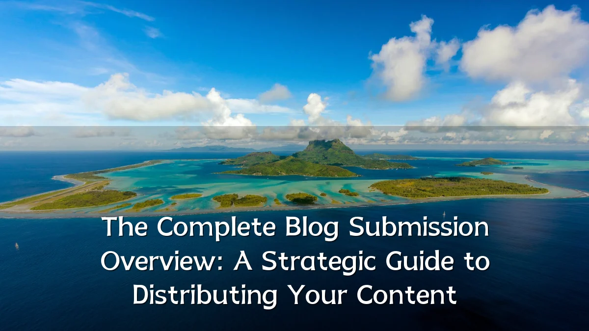 The Complete Blog Submission Overview: A Strategic Guide to Distributing Your Content